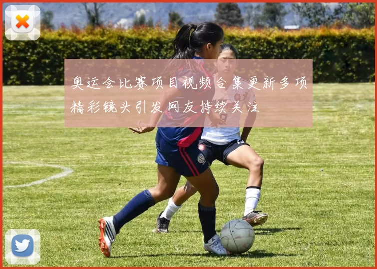 奥运会比赛项目视频合集更新多项精彩镜头引发网友持续关注