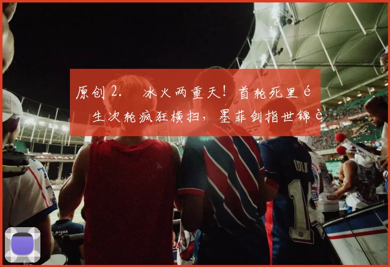 原创 2. 冰火两重天！首轮死里逃生次轮疯狂横扫，墨菲剑指世锦赛冠军