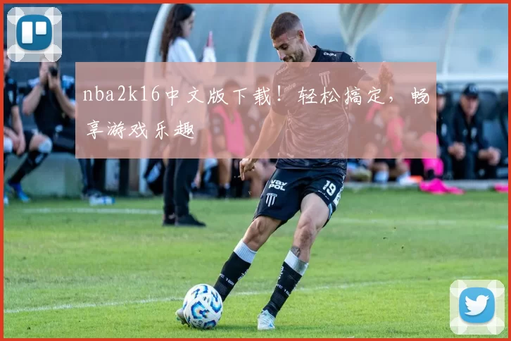 nba2k16中文版下载！轻松搞定，畅享游戏乐趣