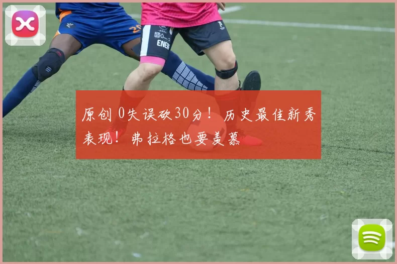 原创 0失误砍30分！历史最佳新秀表现！弗拉格也要羡慕