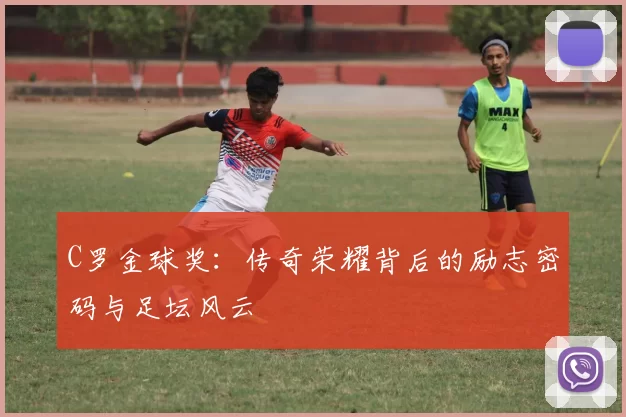 C罗金球奖：传奇荣耀背后的励志密码与足坛风云