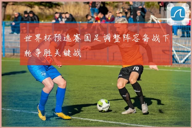 世界杯预选赛国足调整阵容备战下轮争胜关键战