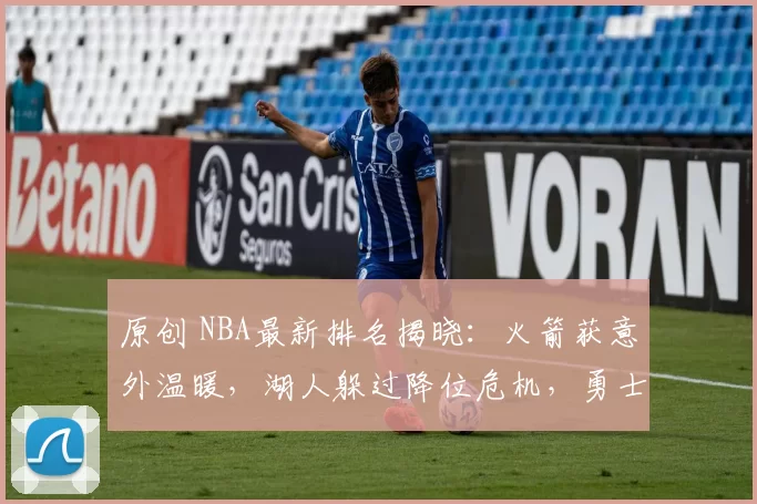 原创 NBA最新排名揭晓:火箭获意外温暖,湖人躲过降位危机,勇士前路愈发艰难