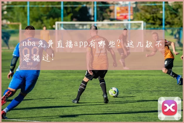 nba免费直播app有哪些?这几款不容错过!