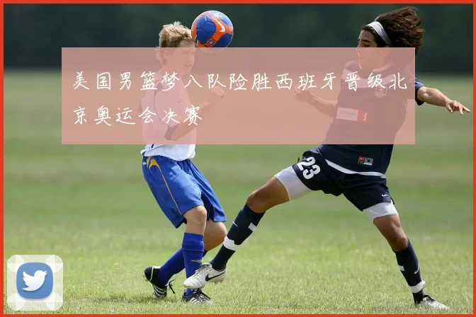 美国男篮梦八队险胜西班牙晋级北京奥运会决赛