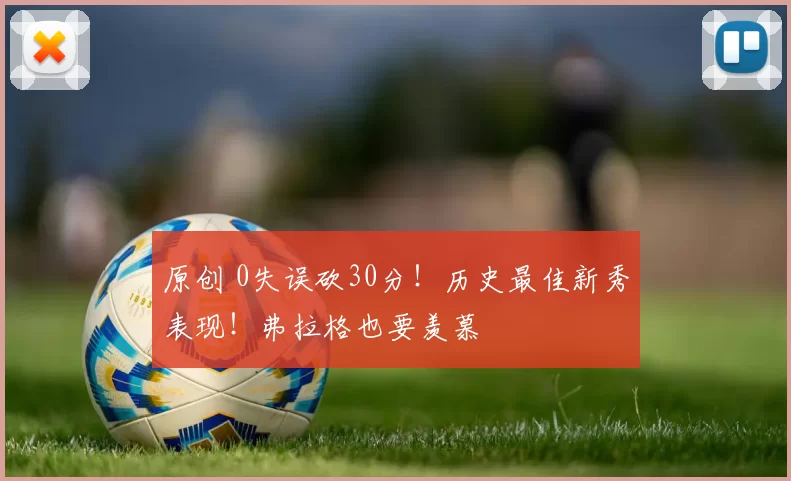 原创 0失误砍30分！历史最佳新秀表现！弗拉格也要羡慕