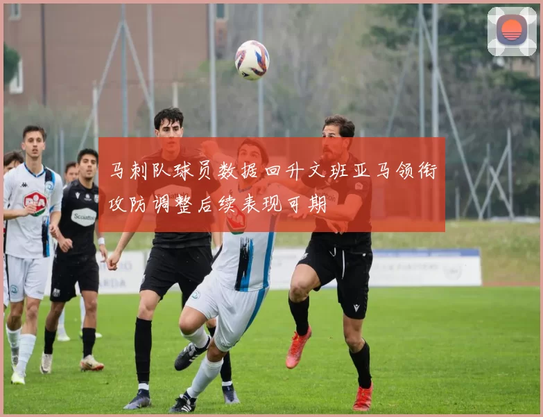 马刺队球员数据回升文班亚马领衔攻防调整后续表现可期