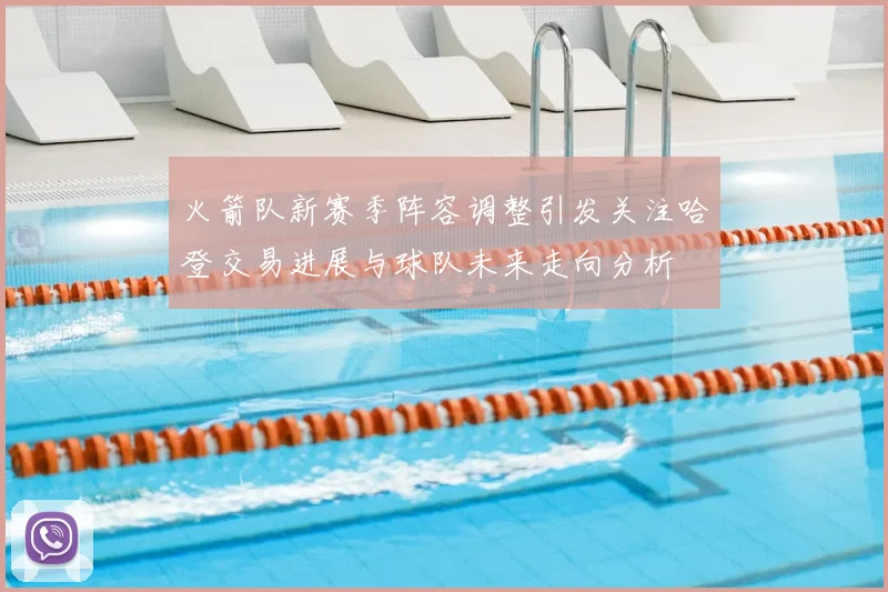 火箭队新赛季阵容调整引发关注哈登交易进展与球队未来走向分析