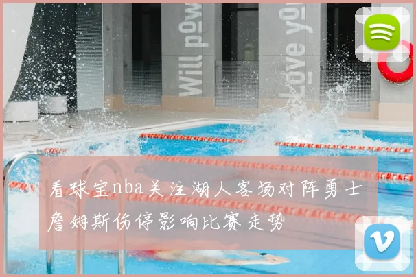 看球宝nba关注湖人客场对阵勇士 詹姆斯伤停影响比赛走势