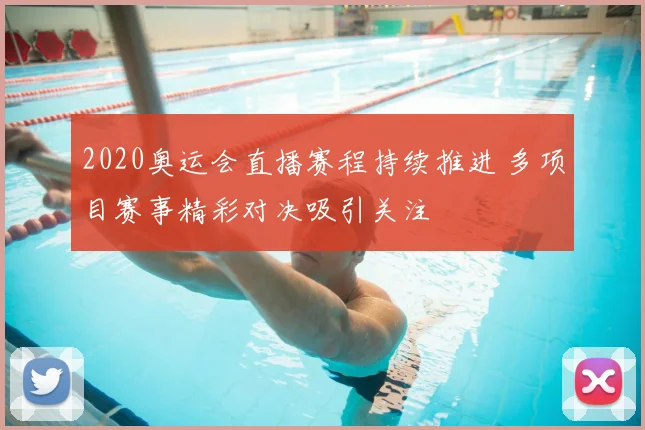 2020奥运会直播赛程持续推进 多项目赛事精彩对决吸引关注