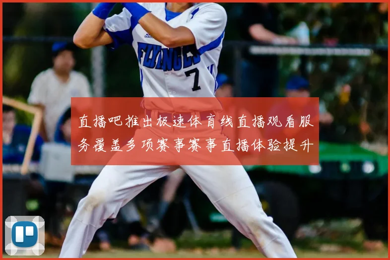 直播吧推出极速体育线直播观看服务覆盖多项赛事赛事直播体验提升
