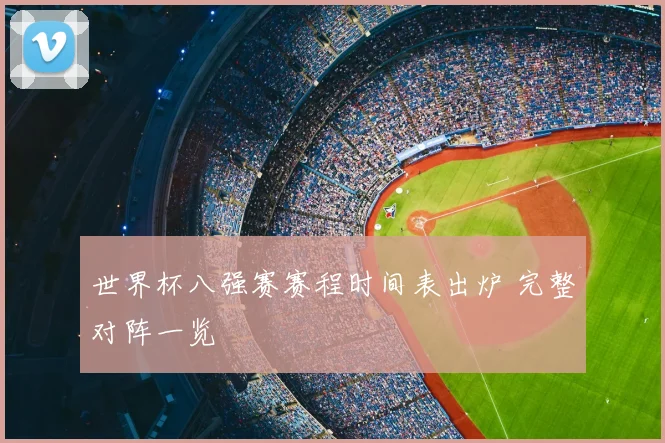 世界杯八强赛赛程时间表出炉 完整对阵一览