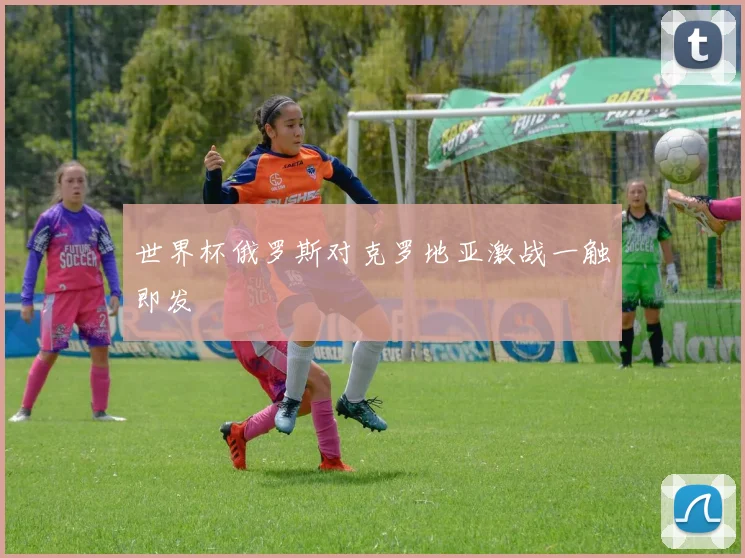 世界杯俄罗斯对克罗地亚激战一触即发