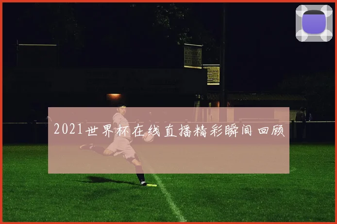 2021世界杯在线直播精彩瞬间回顾