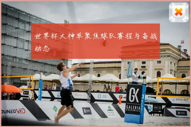 世界杯大神单聚焦球队赛程与备战动态