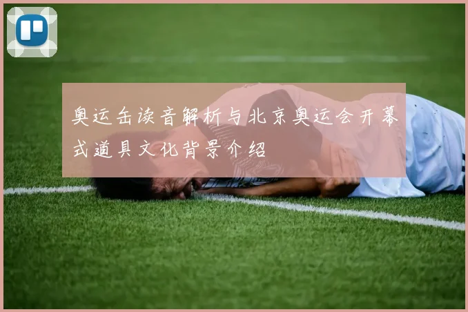 奥运缶读音解析与北京奥运会开幕式道具文化背景介绍