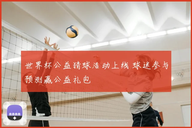世界杯公益猜球活动上线 球迷参与预测赢公益礼包