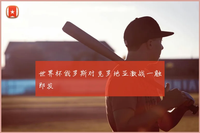 世界杯俄罗斯对克罗地亚激战一触即发